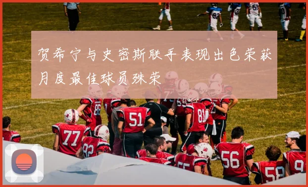 贺希宁与史密斯联手表现出色荣获月度最佳球员殊荣