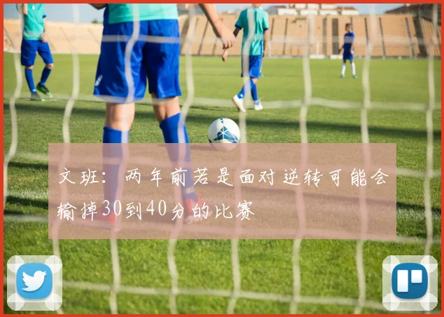 文班:两年前若是面对逆转可能会输掉30到40分的比赛