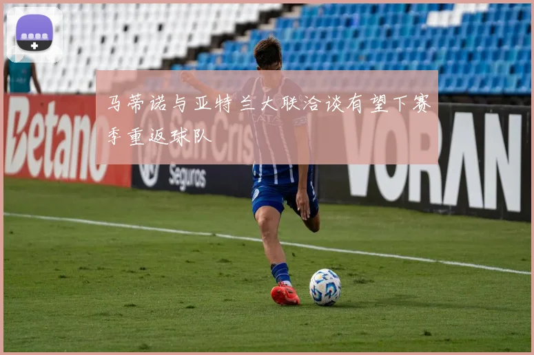 马蒂诺与亚特兰大联洽谈有望下赛季重返球队