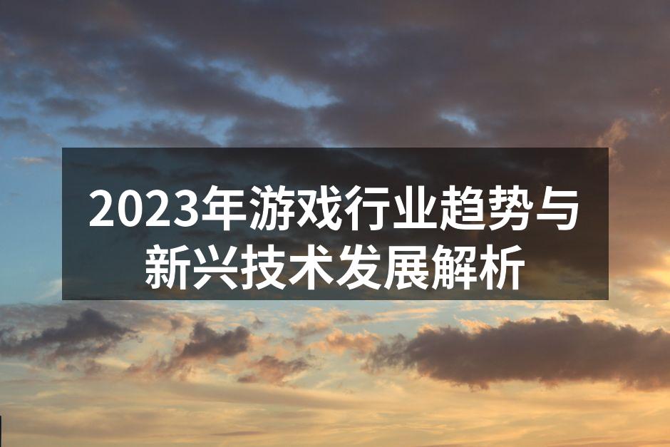 2023年游戏行业趋势与新兴技术发展解析