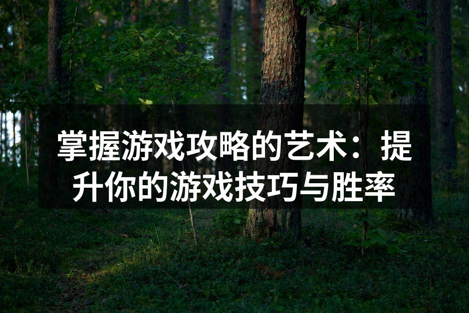 掌握游戏攻略的艺术:提升你的游戏技巧与胜