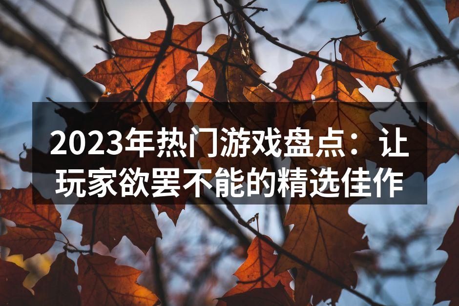 2023年热门游戏盘点：让玩家欲罢不能的精选佳作