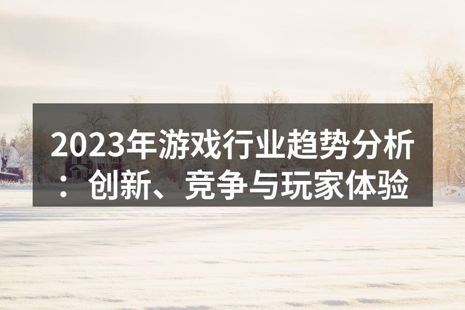 2023年游戏行业趋势分析：创新、竞争与玩家体验