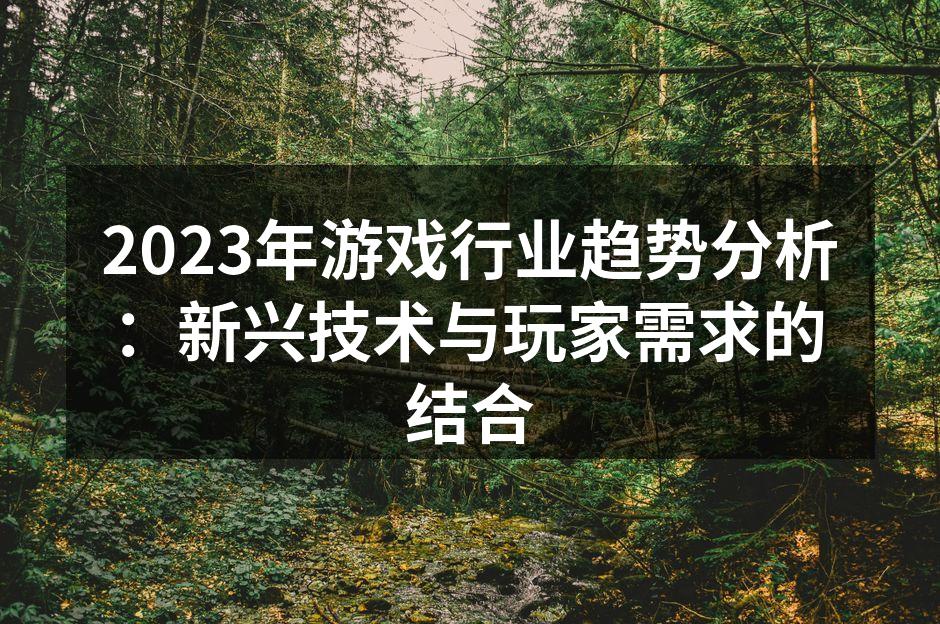 2023年游戏行业趋势分析：新兴技术与玩家需求的结合