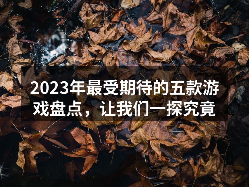 2023年最受期待的五款游戏盘点，让我们一探究竟