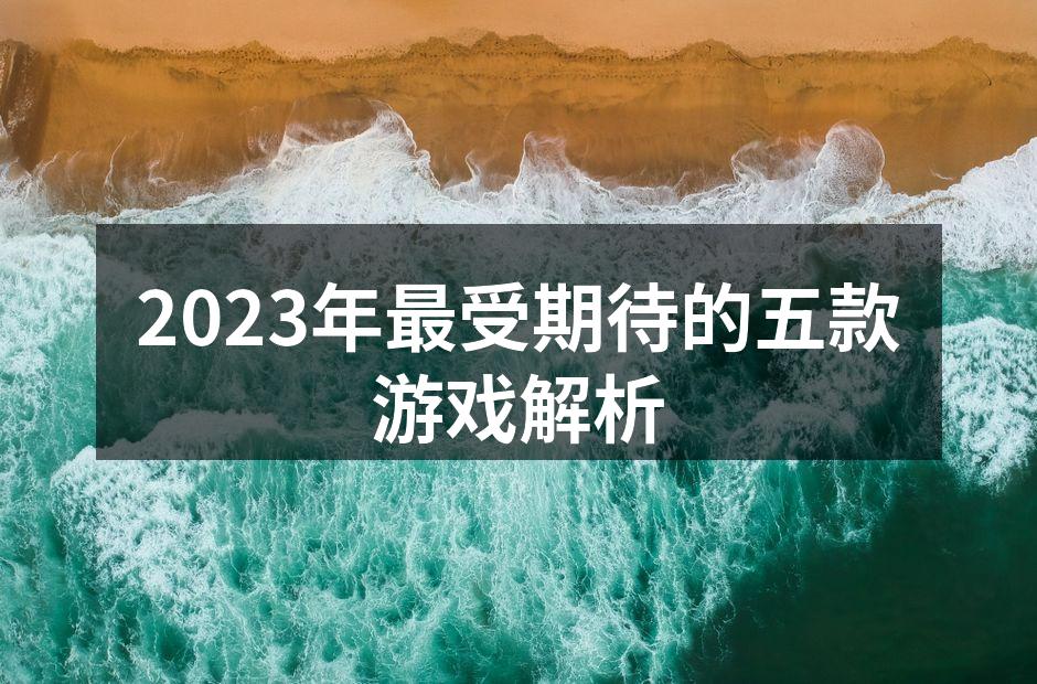 2023年最受期待的五款游戏解析