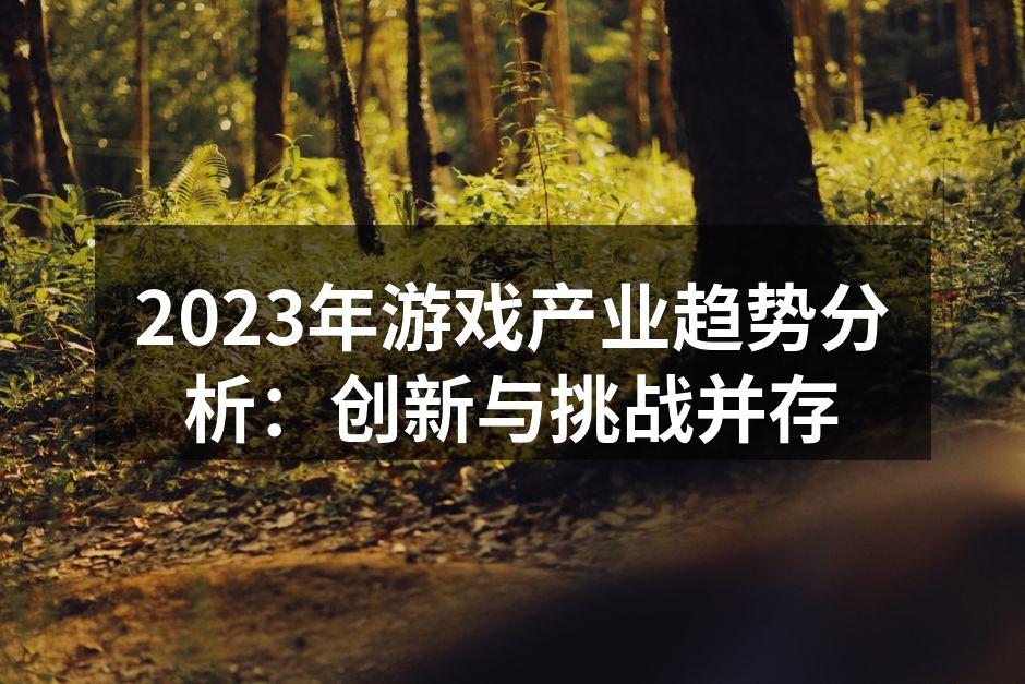 2023年游戏产业趋势分析：创新与挑战并存