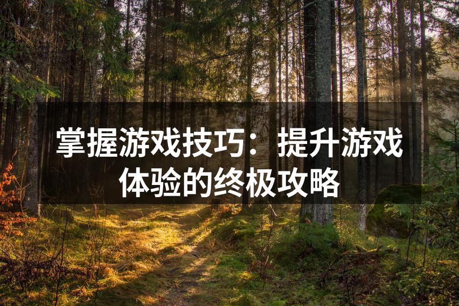 掌握游戏技巧:提升游戏体验的终极攻略
