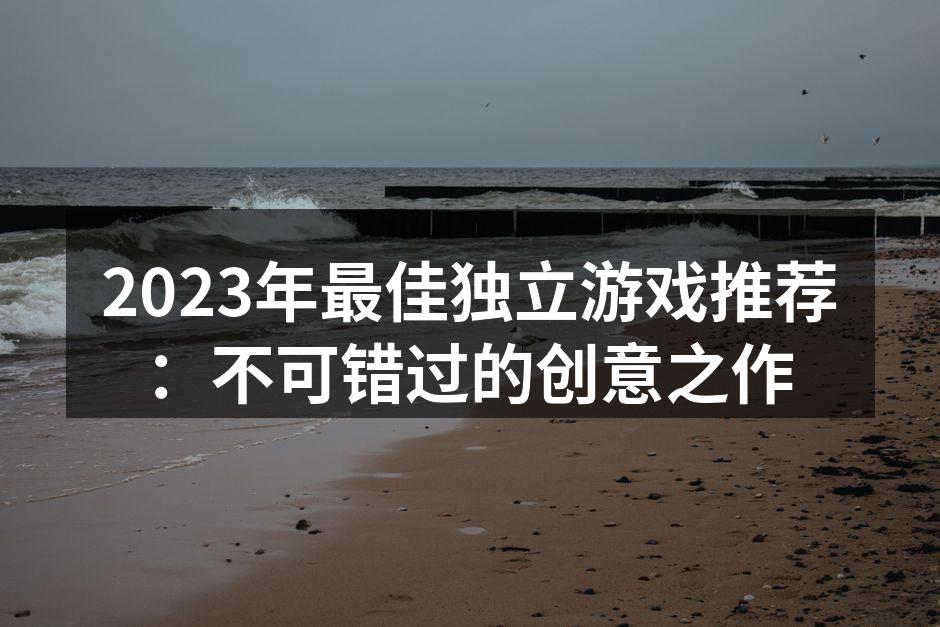 2023年最佳独立游戏推荐：不可错过的创意之作