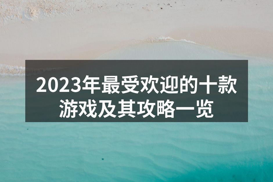 2023年最受欢迎的十款游戏及其攻略一览